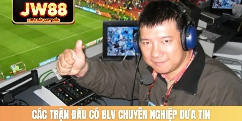Các trận đấu có BLV chuyên nghiệp đưa tin